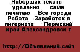 Наборщик текста  (удаленно ) - сама печатаю  - Все города Работа » Заработок в интернете   . Пермский край,Александровск г.
